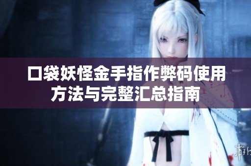 口袋妖怪金手指作弊码使用方法与完整汇总指南