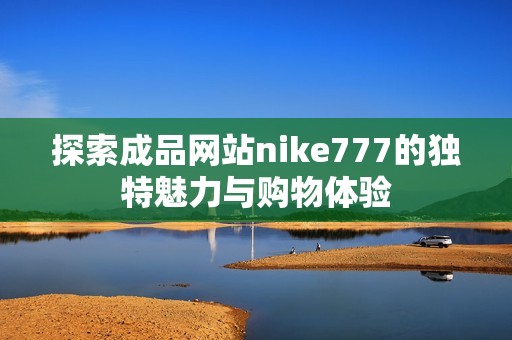 探索成品网站nike777的独特魅力与购物体验