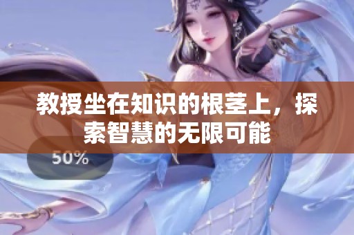 教授坐在知识的根茎上，探索智慧的无限可能