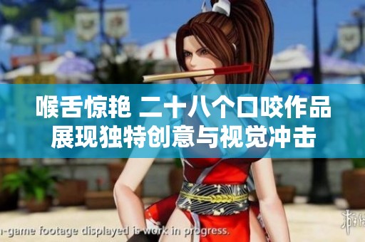 喉舌惊艳 二十八个口咬作品展现独特创意与视觉冲击