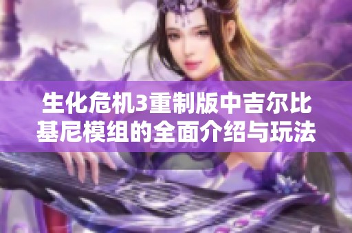 生化危机3重制版中吉尔比基尼模组的全面介绍与玩法指南 生化危机3重制版中吉尔比基尼模组的全面介绍与玩法指南