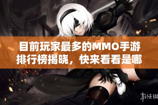 目前玩家最多的MMO手游排行榜揭晓，快来看看是哪款游戏引领潮流