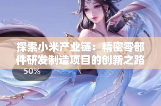 探索小米产业链：精密零部件研发制造项目的创新之路