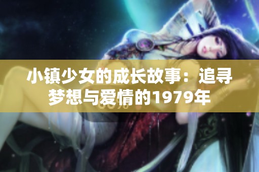 小镇少女的成长故事：追寻梦想与爱情的1979年
