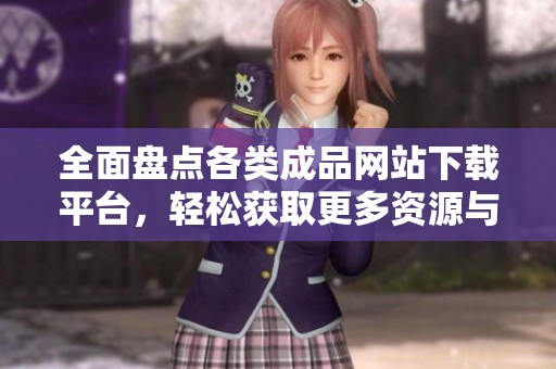 全面盘点各类成品网站下载平台，轻松获取更多资源与服务