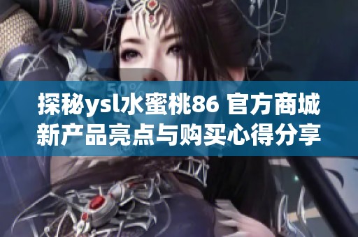 探秘ysl水蜜桃86 官方商城新产品亮点与购买心得分享