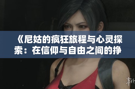 《尼姑的疯狂旅程与心灵探索：在信仰与自由之间的挣扎》